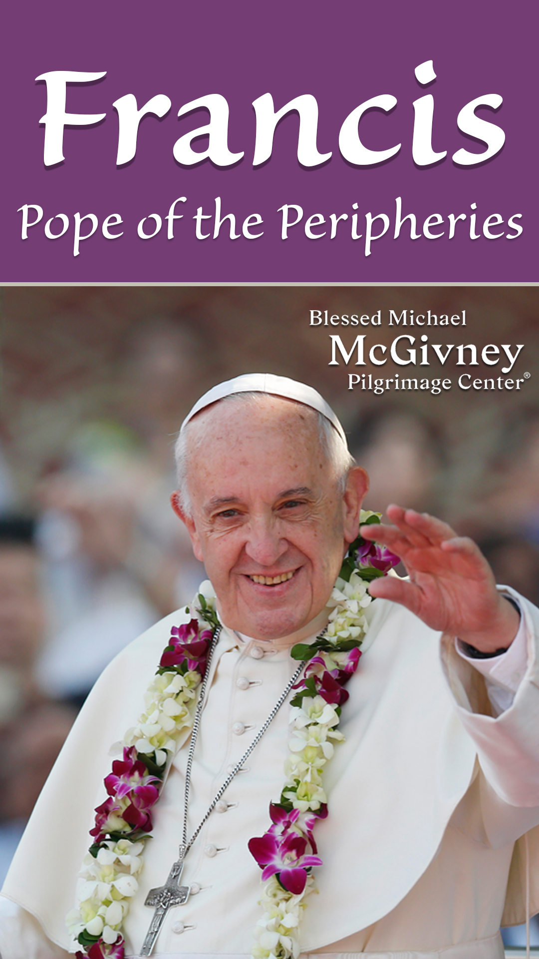 Promotional graphic for the temporary photo exhibit “Francis: Pope of the Peripheries.” Features photo of Pope Francis wearing a garland in the popemobile waving as he passes the faithful. 